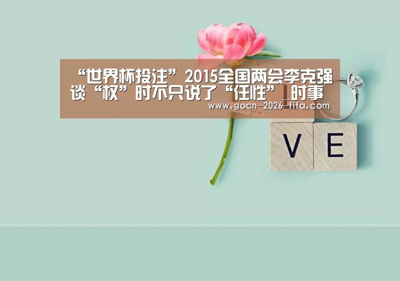 “世界杯投注”2015全国两会李克强谈“权”时不只说了“任性”_时事政治_中公教育网(图4) 世界杯投注