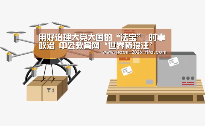 用好治理大党大国的“法宝”_时事政治_中公教育网‘世界杯投注’(图1) 世界杯投注