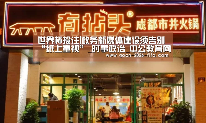 世界杯投注|政务新媒体建设须告别“纸上重视”_时事政治_中公教育网(图2) 世界杯投注